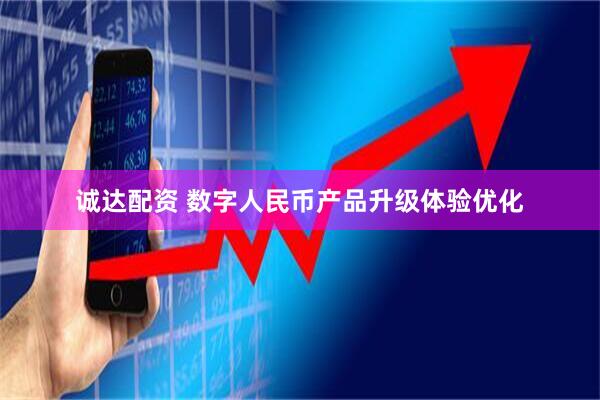 诚达配资 数字人民币产品升级体验优化