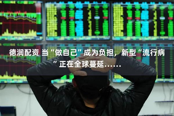 德润配资 当“做自己”成为负担，新型“流行病”正在全球蔓延……
