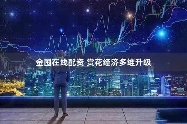 金囤在线配资 赏花经济多维升级