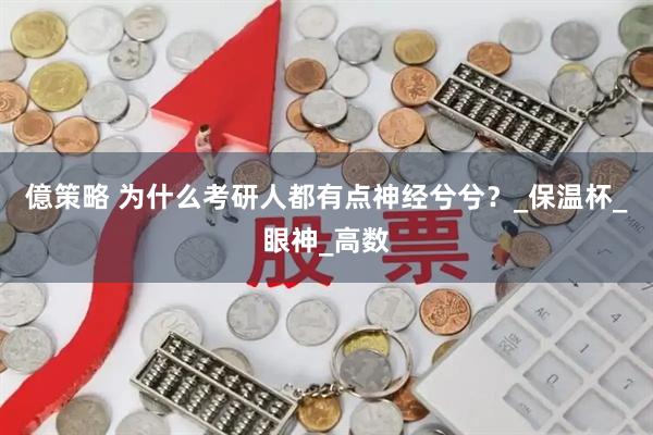 億策略 为什么考研人都有点神经兮兮？_保温杯_眼神_高数