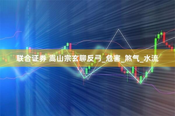 联合证券 嵩山宗玄聊反弓_危害_煞气_水流