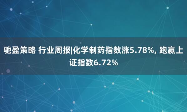 驰盈策略 行业周报|化学制药指数涨5.78%, 跑赢上证指数6.72%