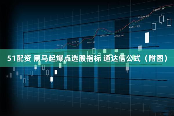 51配资 黑马起爆点选股指标 通达信公式（附图）