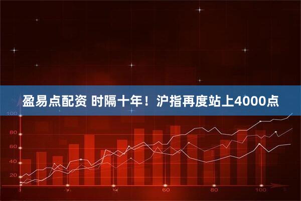 盈易点配资 时隔十年！沪指再度站上4000点