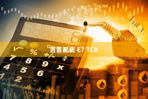 吉首配资 E7 TCR