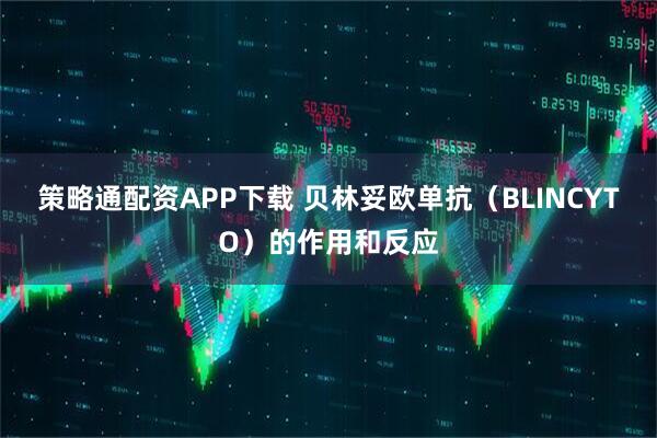 策略通配资APP下载 贝林妥欧单抗（BLINCYTO）的作用和反应